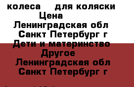 колеса 12 для коляски › Цена ­ 300 - Ленинградская обл., Санкт-Петербург г. Дети и материнство » Другое   . Ленинградская обл.,Санкт-Петербург г.